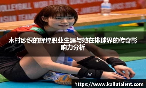 木村纱织的辉煌职业生涯与她在排球界的传奇影响力分析