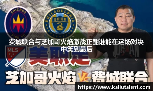 费城联合与芝加哥火焰激战正酣谁能在这场对决中笑到最后