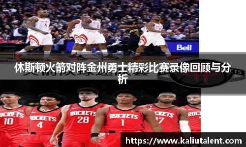 休斯顿火箭对阵金州勇士精彩比赛录像回顾与分析