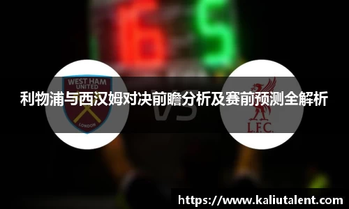 利物浦与西汉姆对决前瞻分析及赛前预测全解析