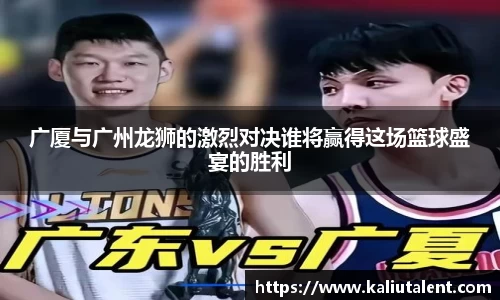 广厦与广州龙狮的激烈对决谁将赢得这场篮球盛宴的胜利